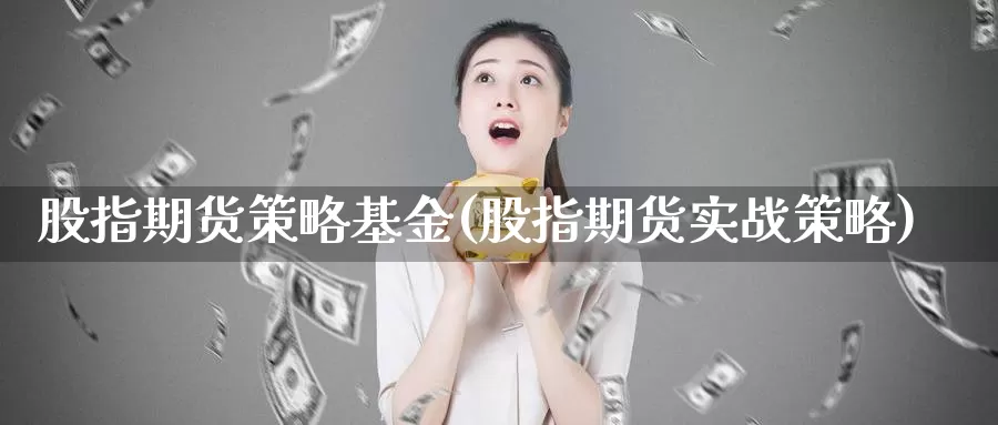 股指期货策略基金(股指期货实战策略)