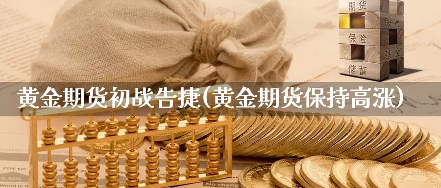黄金期货初战告捷(黄金期货保持高涨)