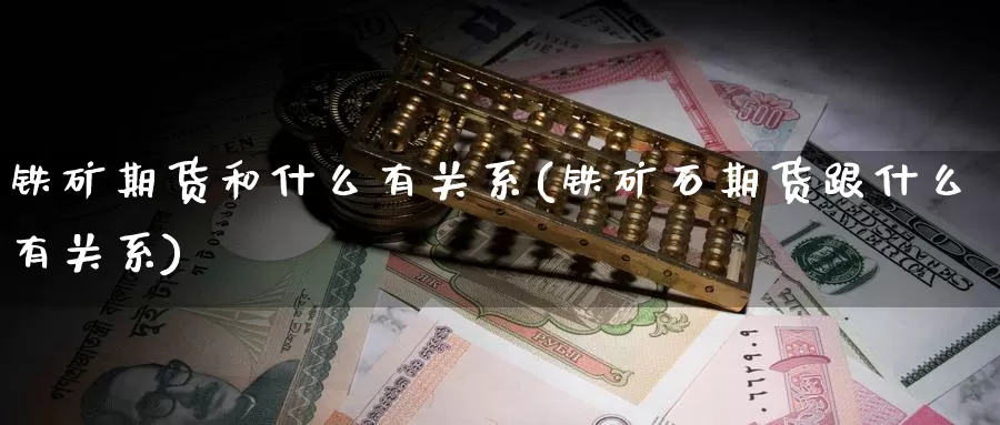 铁矿期货和什么有关系(铁矿石期货跟什么有关系)
