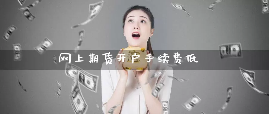网上期货开户手续费低