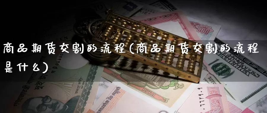商品期货交割的流程(商品期货交割的流程是什么)