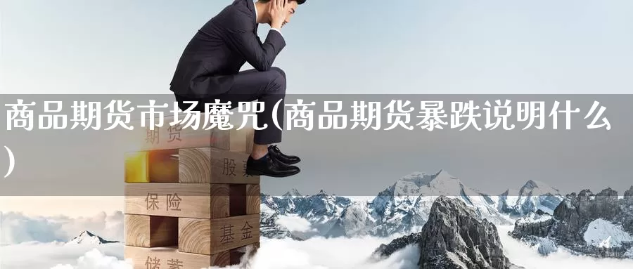 商品期货市场魔咒(商品期货暴跌说明什么)