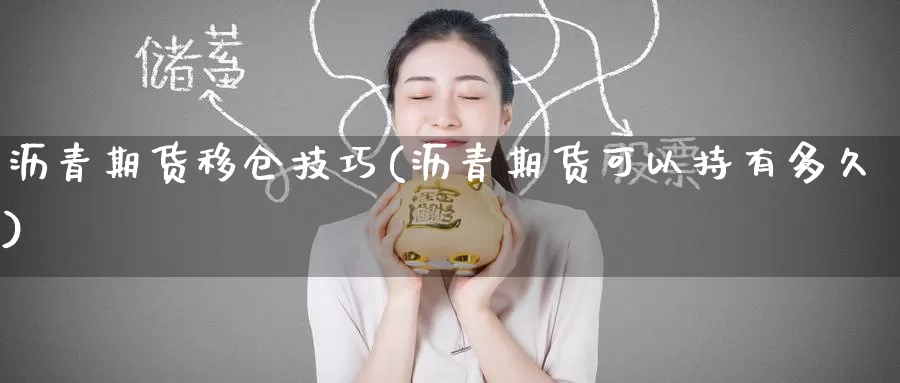 沥青期货移仓技巧(沥青期货可以持有多久)