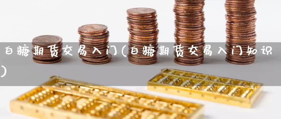 白糖期货交易入门(白糖期货交易入门知识)