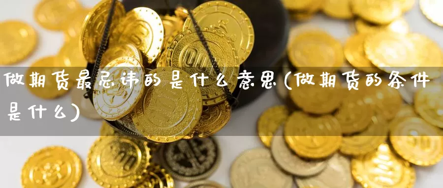 做期货最忌讳的是什么意思(做期货的条件是什么)