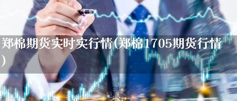 郑棉期货实时实行情(郑棉1705期货行情)