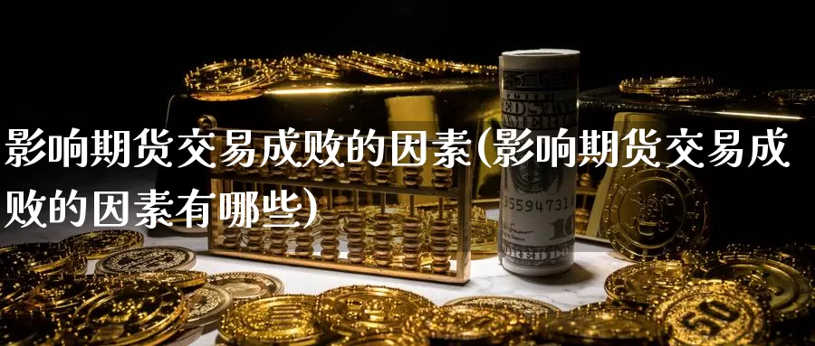 影响期货交易成败的因素(影响期货交易成败的因素有哪些)