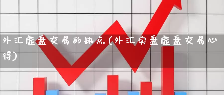 外汇虚盘交易的缺点(外汇实盘虚盘交易心得)