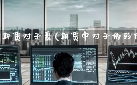 什么叫期货对手盘(期货中对手价的优缺点)