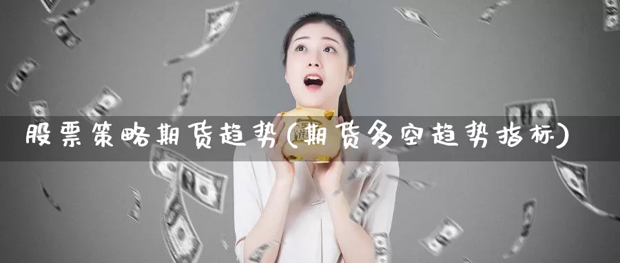 股票策略期货趋势(期货多空趋势指标)
