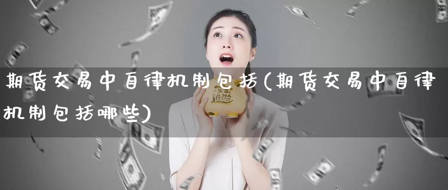 期货交易中自律机制包括(期货交易中自律机制包括哪些)