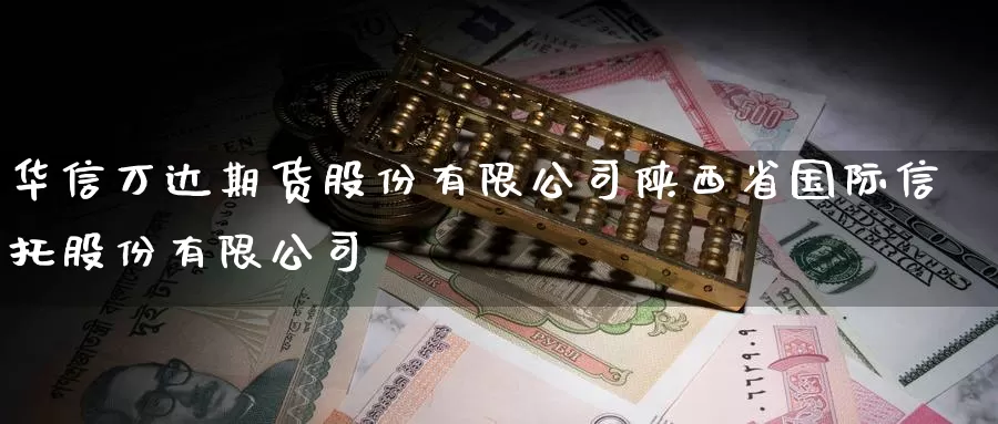 华信万达期货股份有限公司陕西省国际信托股份有限公司