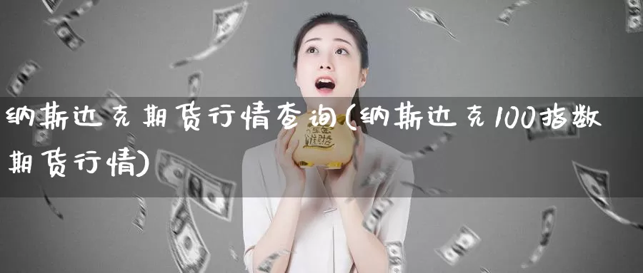 纳斯达克期货行情查询(纳斯达克100指数期货行情)