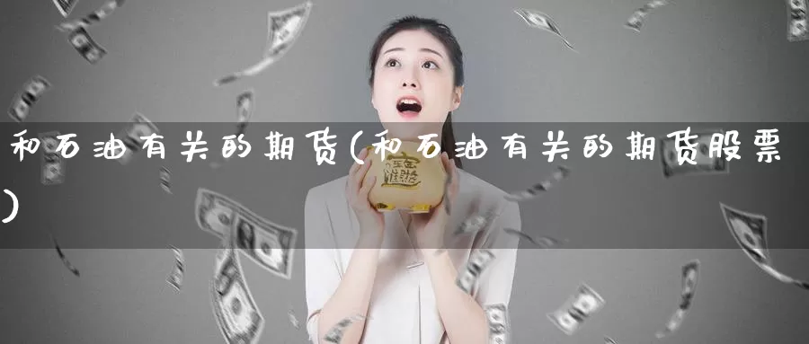 和石油有关的期货(和石油有关的期货股票)