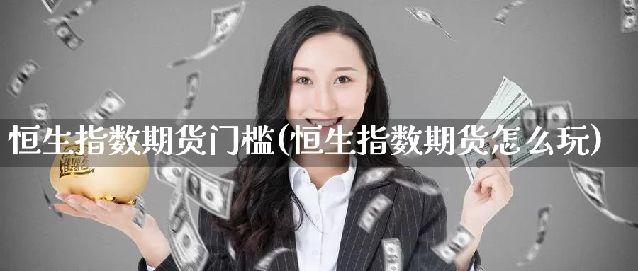 恒生指数期货门槛(恒生指数期货怎么玩)
