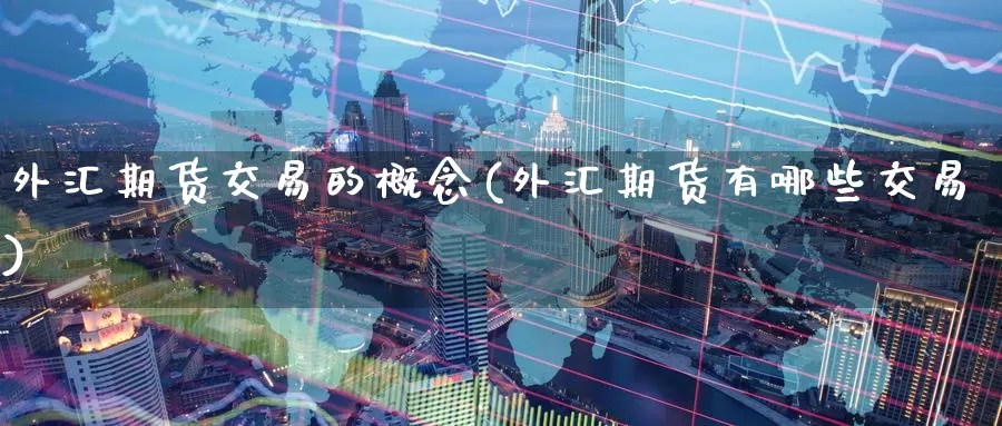 外汇期货交易的概念(外汇期货有哪些交易)