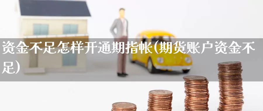 资金不足怎样开通期指帐(期货账户资金不足)