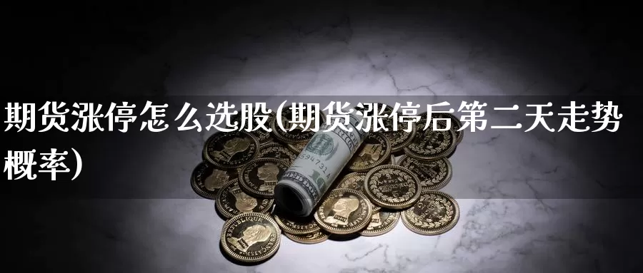 期货涨停怎么选股(期货涨停后第二天走势概率)