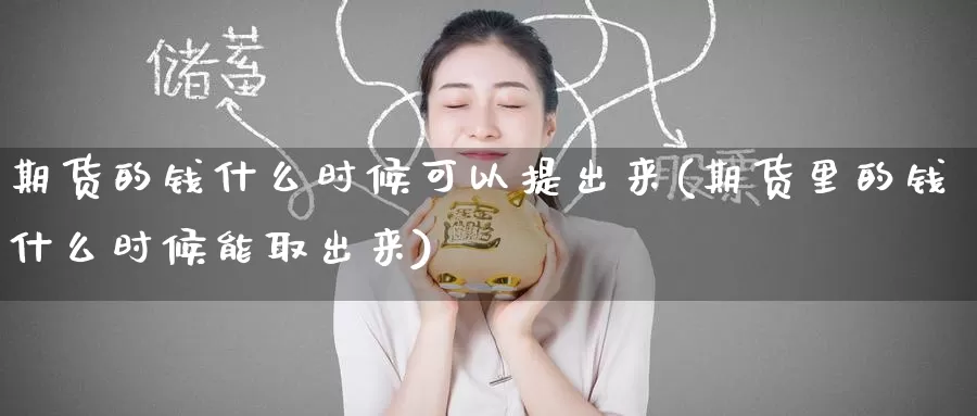 期货的钱什么时候可以提出来(期货里的钱什么时候能取出来)