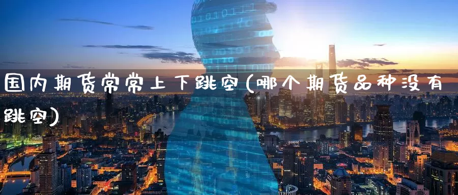 国内期货常常上下跳空(哪个期货品种没有跳空)