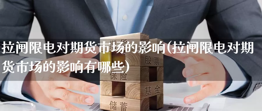 拉闸限电对期货市场的影响(拉闸限电对期货市场的影响有哪些)