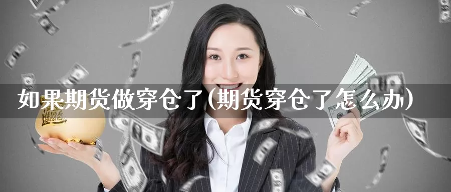 如果期货做穿仓了(期货穿仓了怎么办)