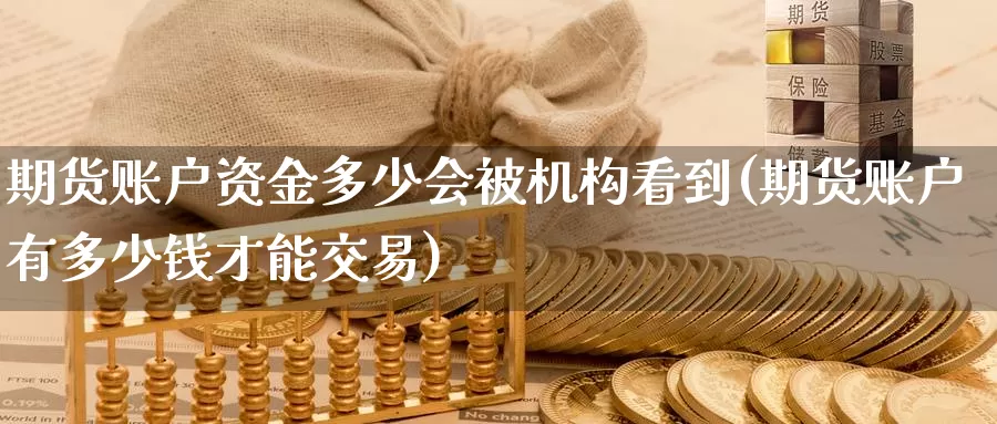 期货账户资金多少会被机构看到(期货账户有多少钱才能交易)