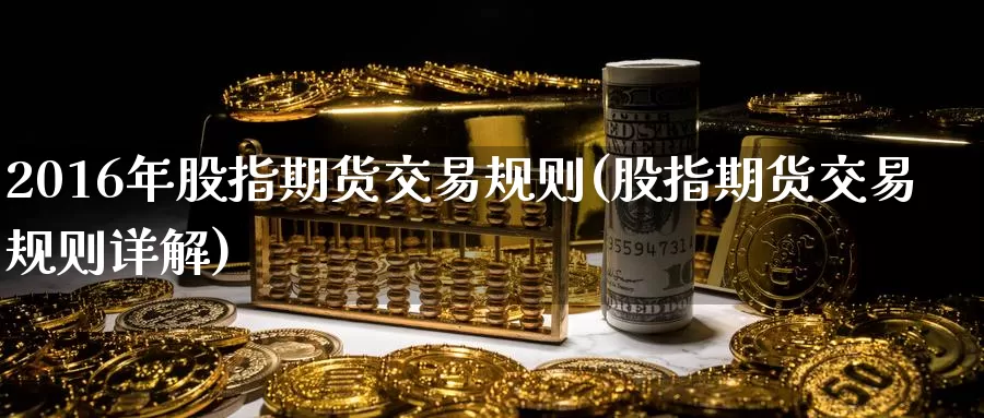 2016年股指期货交易规则(股指期货交易规则详解)