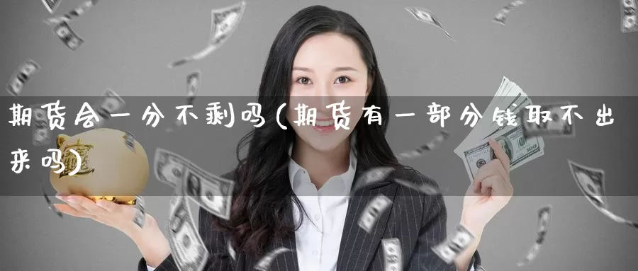 期货会一分不剩吗(期货有一部分钱取不出来吗)