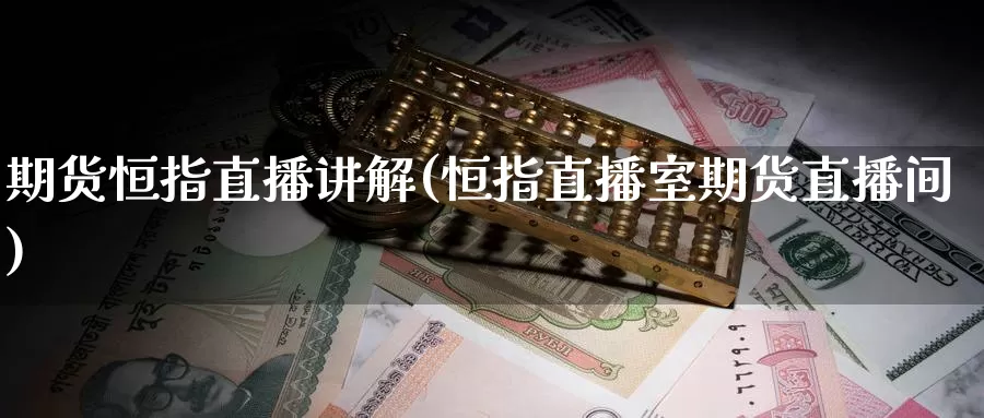 期货恒指直播讲解(恒指直播室期货直播间)