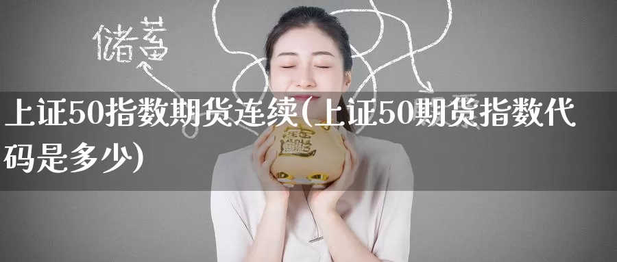 上证50指数期货连续(上证50期货指数代码是多少)