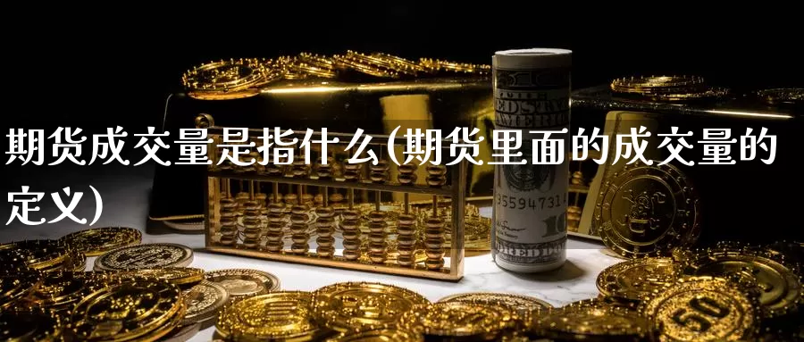 期货成交量是指什么(期货里面的成交量的定义)
