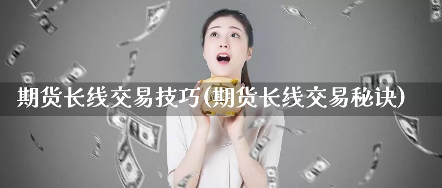 期货长线交易技巧(期货长线交易秘诀)