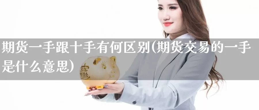期货一手跟十手有何区别(期货交易的一手是什么意思)