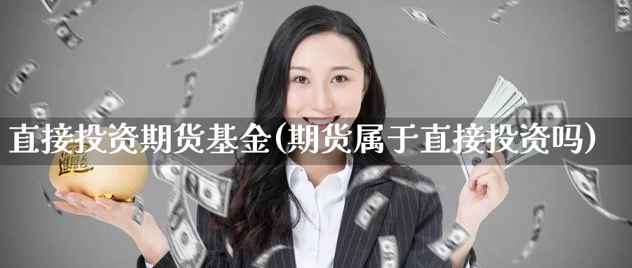 直接投资期货基金(期货属于直接投资吗)