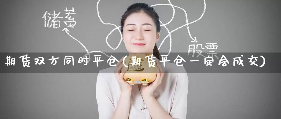 期货双方同时平仓(期货平仓一定会成交)