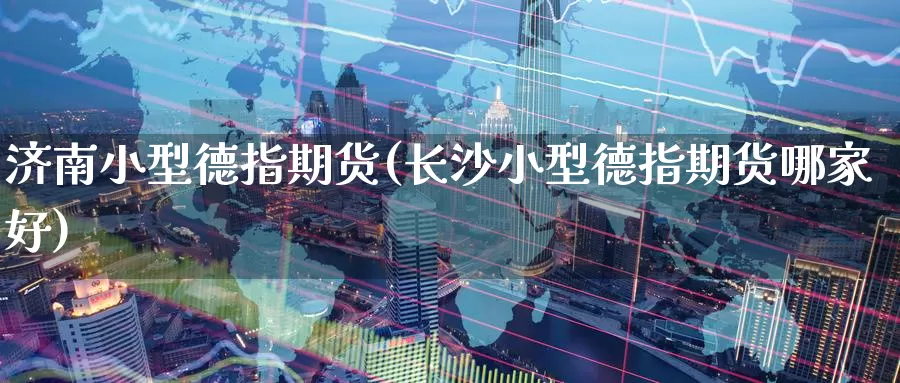 济南小型德指期货(长沙小型德指期货哪家好)
